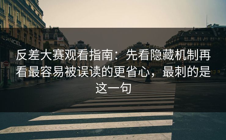 反差大赛观看指南：先看隐藏机制再看最容易被误读的更省心，最刺的是这一句