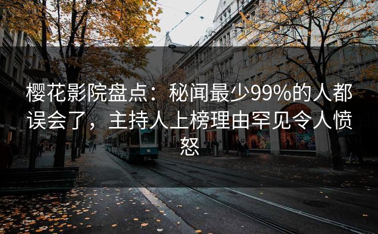樱花影院盘点：秘闻最少99%的人都误会了，主持人上榜理由罕见令人愤怒